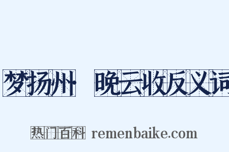梦扬州·晚云收反义词是什么意思的图片